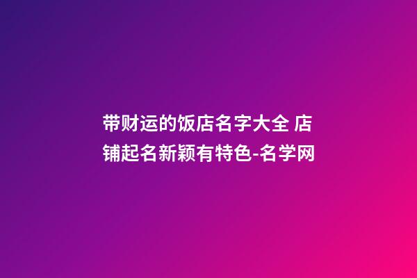 带财运的饭店名字大全 店铺起名新颖有特色-名学网